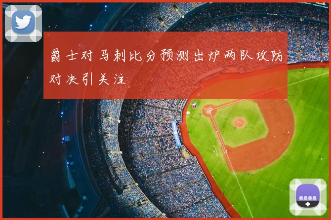 爵士对马刺比分预测出炉两队攻防对决引关注