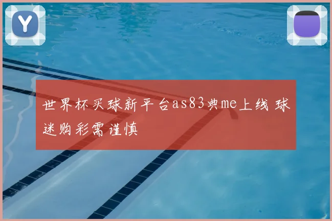 世界杯买球新平台as83典me上线 球迷购彩需谨慎