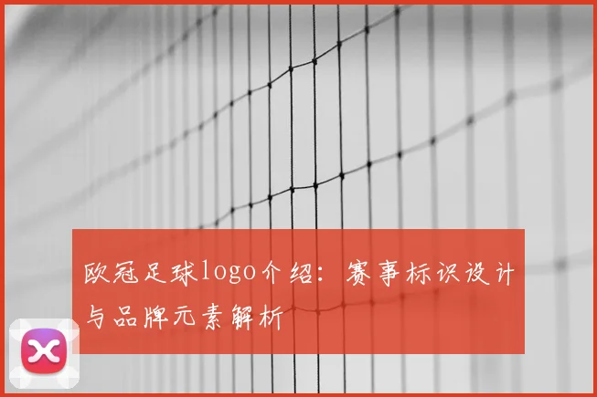 欧冠足球logo介绍：赛事标识设计与品牌元素解析