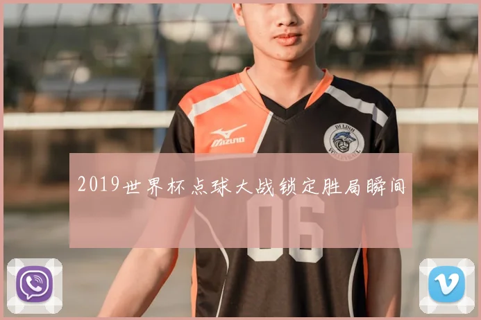 2019世界杯点球大战锁定胜局瞬间