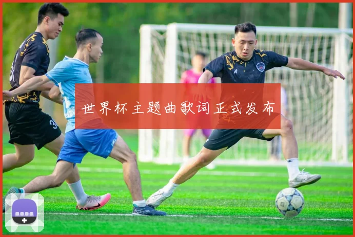 世界杯主题曲歌词正式发布