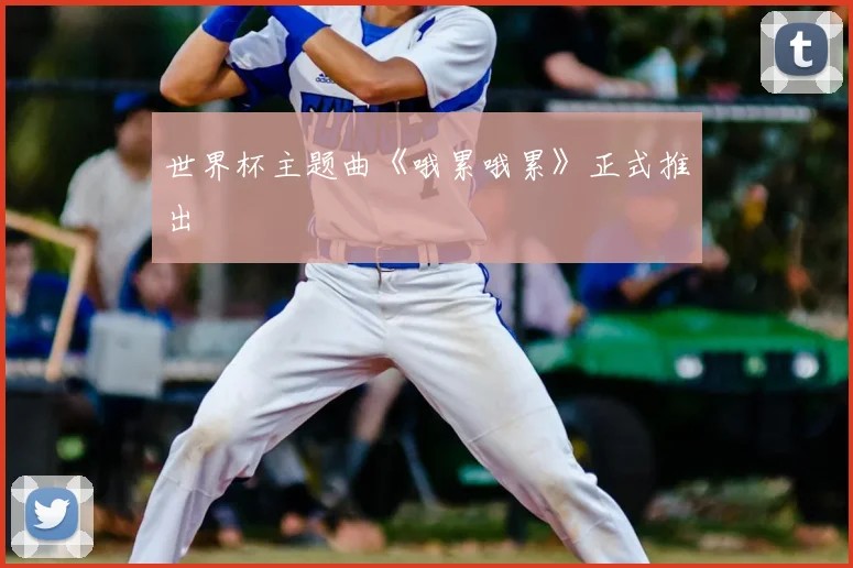 世界杯主题曲《哦累哦累》正式推出