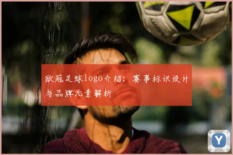 欧冠足球logo介绍：赛事标识设计与品牌元素解析