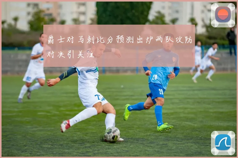 爵士对马刺比分预测出炉两队攻防对决引关注