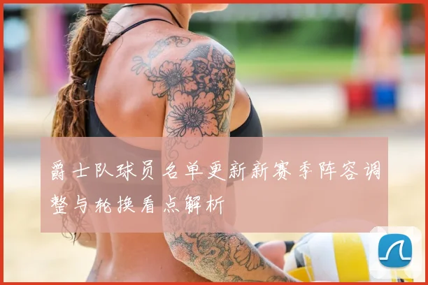 爵士队球员名单更新新赛季阵容调整与轮换看点解析