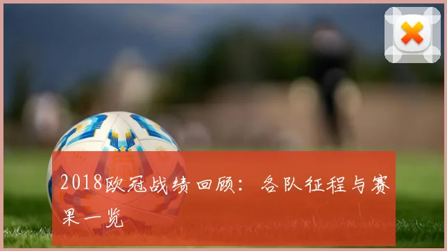 2018欧冠战绩回顾:各队征程与赛果一览