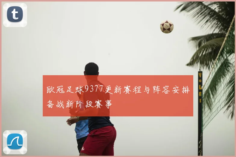 欧冠足球9377更新赛程与阵容安排备战新阶段赛事