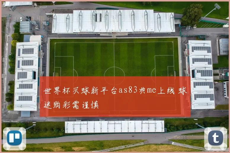 世界杯买球新平台as83典me上线 球迷购彩需谨慎