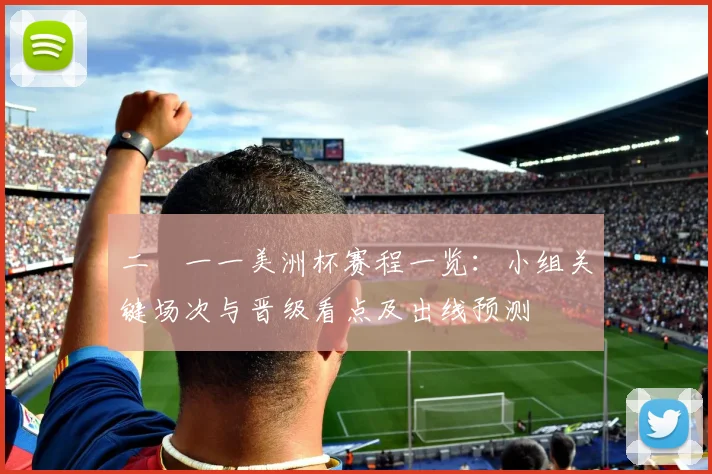 二〇一一美洲杯赛程一览：小组关键场次与晋级看点及出线预测