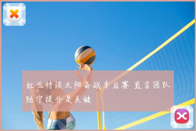 杜兰特谈太阳备战季后赛 直言团队防守提升是关键