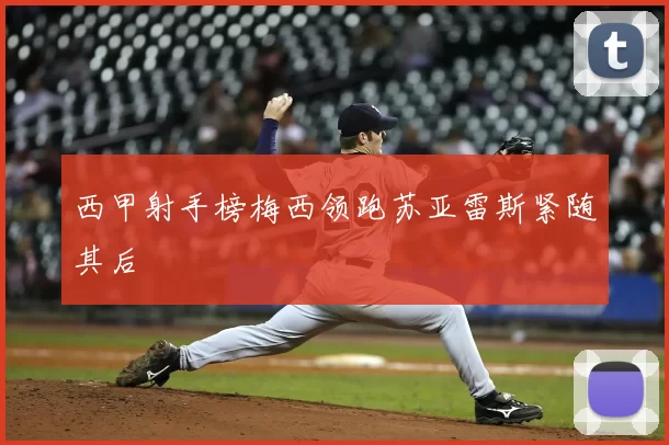 西甲射手榜梅西领跑苏亚雷斯紧随其后