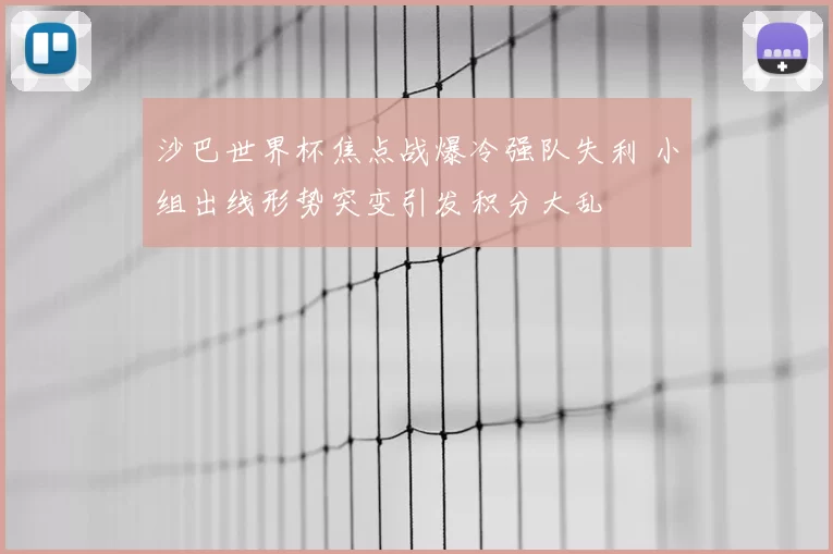 沙巴世界杯焦点战爆冷强队失利 小组出线形势突变引发积分大乱