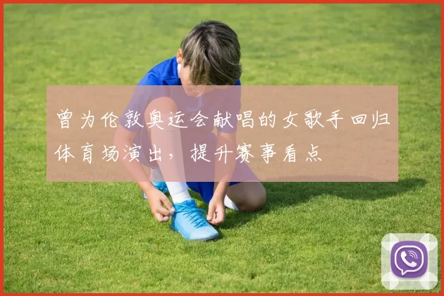 曾为伦敦奥运会献唱的女歌手回归体育场演出，提升赛事看点