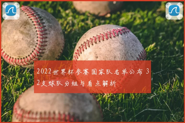 2022世界杯参赛国家队名单公布 32支球队分组与看点解析