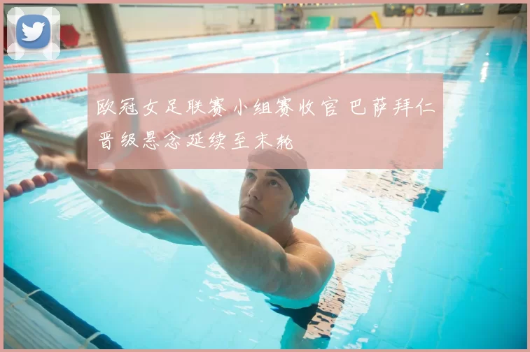 欧冠女足联赛小组赛收官 巴萨拜仁晋级悬念延续至末轮