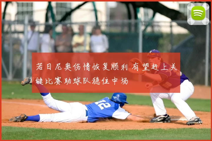 若日尼奥伤情恢复顺利 有望赶上关键比赛助球队稳住中场