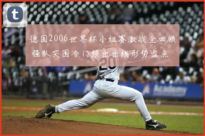 德国2006世界杯小组赛激战全回顾 强队突围冷门频出出线形势盘点