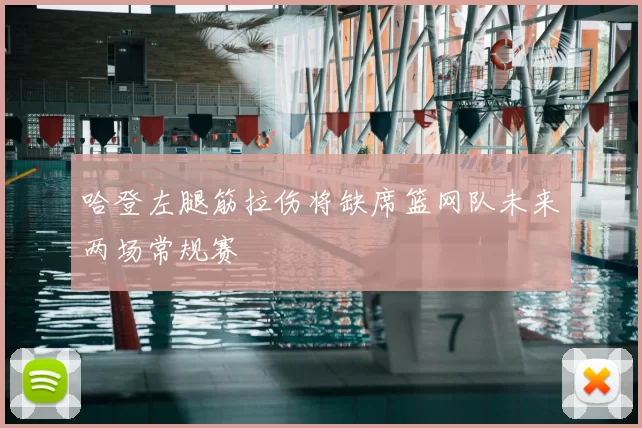 哈登左腿筋拉伤将缺席篮网队未来两场常规赛