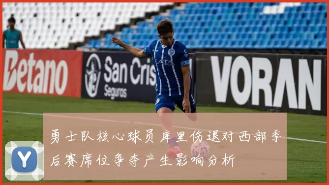 勇士队核心球员库里伤退对西部季后赛席位争夺产生影响分析