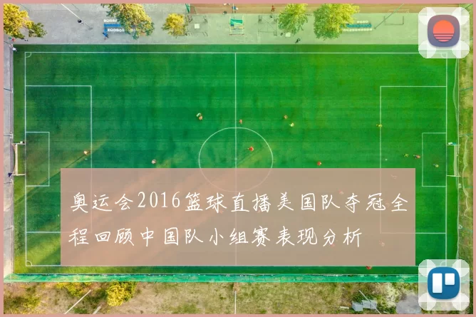 奥运会2016篮球直播美国队夺冠全程回顾中国队小组赛表现分析