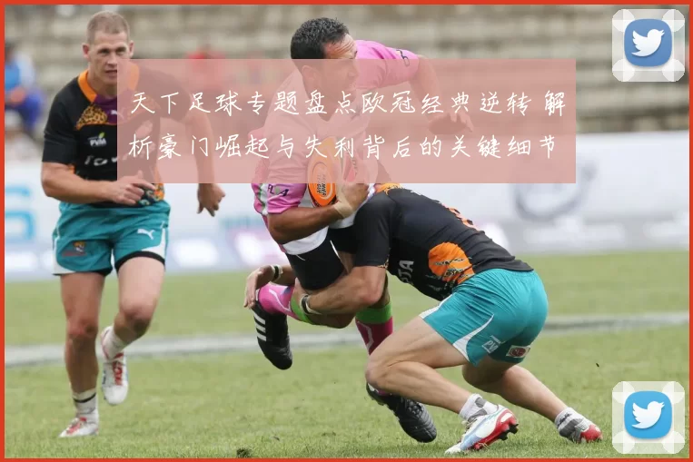 天下足球专题盘点欧冠经典逆转 解析豪门崛起与失利背后的关键细节