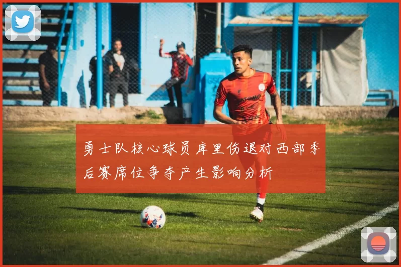 勇士队核心球员库里伤退对西部季后赛席位争夺产生影响分析