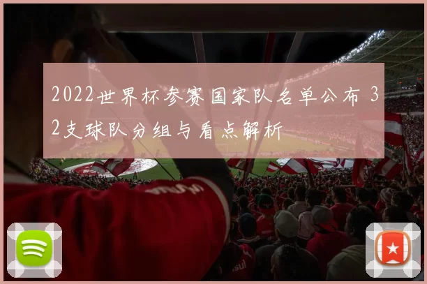 2022世界杯参赛国家队名单公布 32支球队分组与看点解析