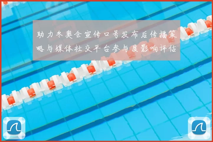 助力冬奥会宣传口号发布后传播策略与媒体社交平台参与度影响评估
