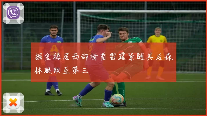 掘金稳居西部榜首雷霆紧随其后森林狼跌至第三