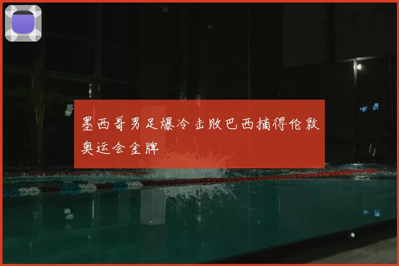 墨西哥男足爆冷击败巴西摘得伦敦奥运会金牌