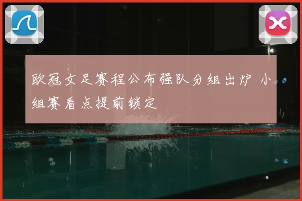 欧冠女足赛程公布强队分组出炉 小组赛看点提前锁定