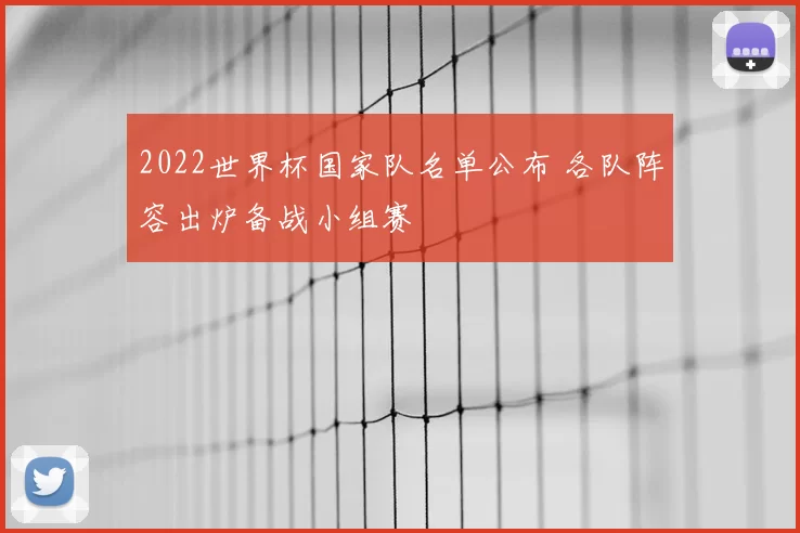 2022世界杯国家队名单公布 各队阵容出炉备战小组赛