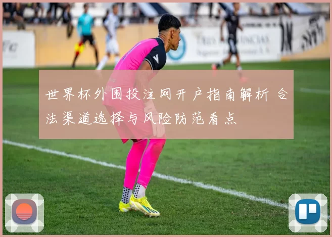 世界杯外围投注网开户指南解析 合法渠道选择与风险防范看点