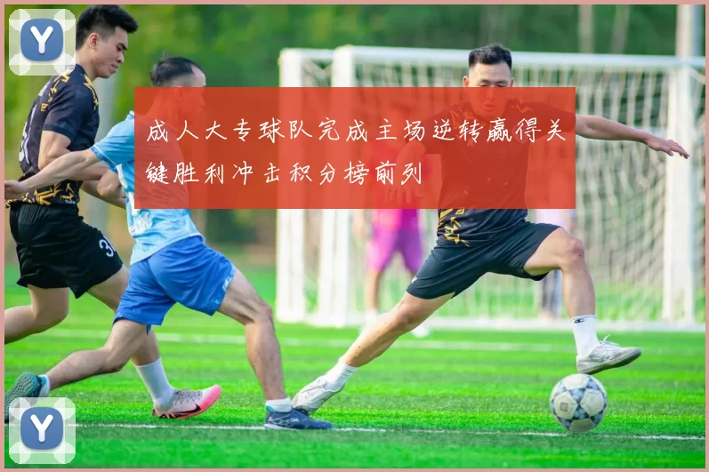 成人大专球队完成主场逆转赢得关键胜利冲击积分榜前列